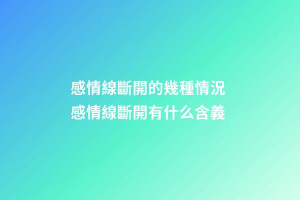感情線斷開的幾種情況 感情線斷開有什么含義